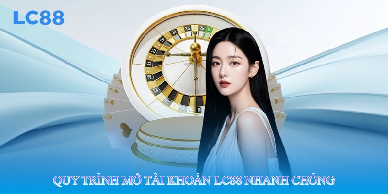 Quy trình mở tài khoản lc88 nhanh chóng